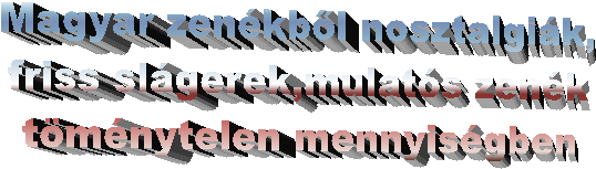 Magyar zenkbl nosztalgik,
friss slgerek,mulats zenk
tmnytelen mennyisgben